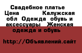 Свадебное платье › Цена ­ 7 500 - Калужская обл. Одежда, обувь и аксессуары » Женская одежда и обувь   